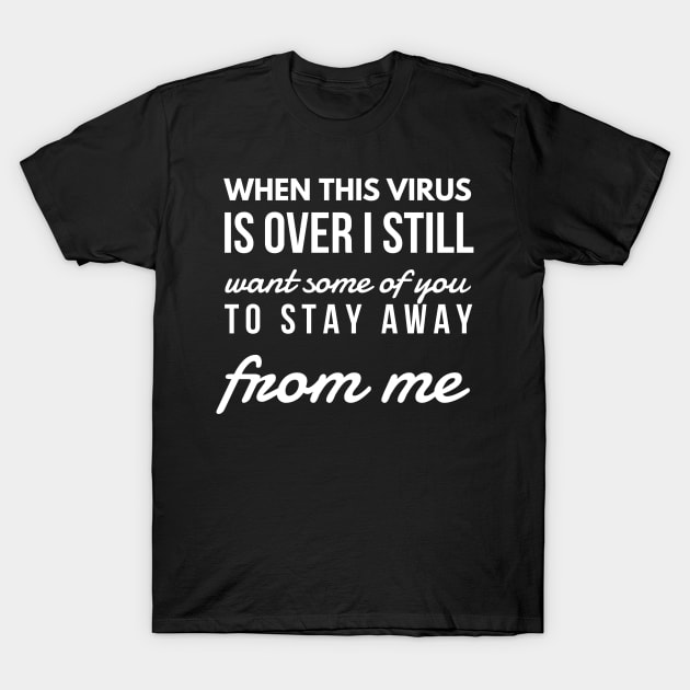 When this virus is over i still want some of you to stay away from me T-Shirt by Art Cube